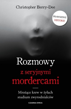 Rozmowy z seryjnymi mordercami. Mrożące krew w żyłach studium zwyrodnialców - Christopher Berry-Dee