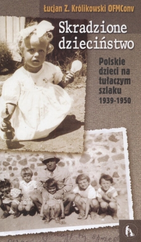 Skradzione dzieciństwo Polskie dzieci na tułaczym szlaku 1939 - 1950 - Królikowski Łucjan OFMConv