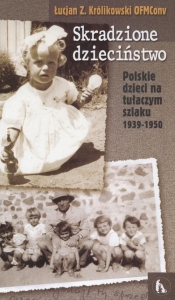 Skradzione dzieciństwo Polskie dzieci na tułaczym szlaku 1939 - 1950