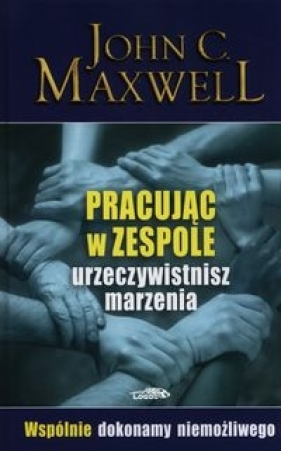 Pracując w zespole urzeczywistnisz marzenia - John Calvin Maxwell