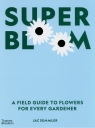 Super Bloom A Field Guide to Flowers for Every Gardener Semmler Jac