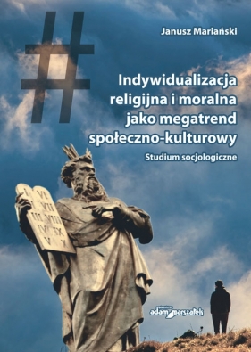 Indywidualizacja religijna i moralna jako megatrend społeczno-kulturowy. Studium socjologiczne - Mariański Janusz