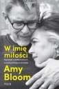 W imię miłości. Opowieść o wielkim uczuciu w najtrudniejszych chwilach - Amy Bloom