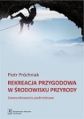 Rekreacja przygodowa w środowisku przyrody Uwarunkowania podmiotowe Piotr Próchniak