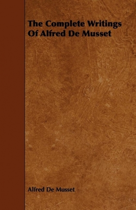 The Complete Writings Of Alfred De Musset - Musset Alfred De