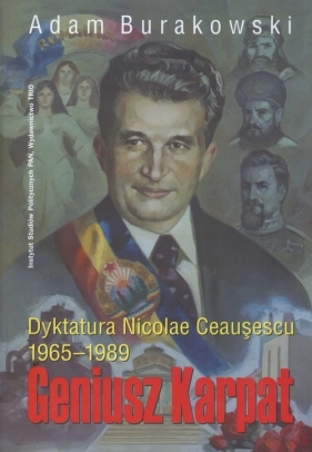 Dyktatura Nicolae Ceausescu 1965-1898. Geniusz Karpat - Adam Burakowski