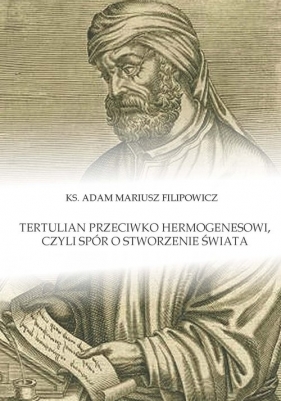 Tertulian przeciwko Hermogenesowi, czyli spór o stworzenie świata - Filipowicz Adam Mariusz