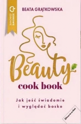 Beauty cook book. Jak jeść świadomie i wyglądać bo - Beata Grątkowska