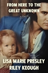 From Here to the Great Unknown A Memoir: The Autobiography Presley Lisa Marie, Keough Riley