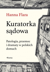 Kuratorka sądowa. Patologia, przemoc i dramaty w polskich domach - Hanna Flara