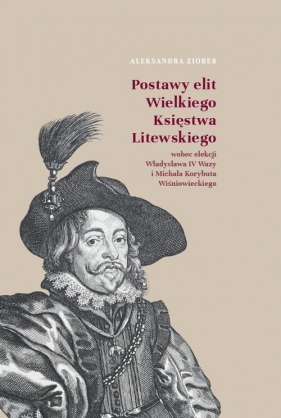 Postawy elit Wielkiego Księstwa Litewskiego wobec elekcji Władysława IV Wazy i Michała Korybuta Wiśn - Ziober Aleksandra