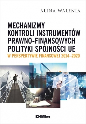 Mechanizmy kontroli instrumentów prawno-finansowych polityki spójności UE w perspektywie finansowej 2014-2020 - Alina Walenia