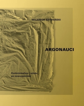 Argonauci Postminimalizm i sztuka po nowoczesności - Szymański Wojciech<br />