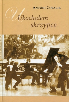 Ukochałem skrzypce Książka z płytą CD - Antoni Cofalik