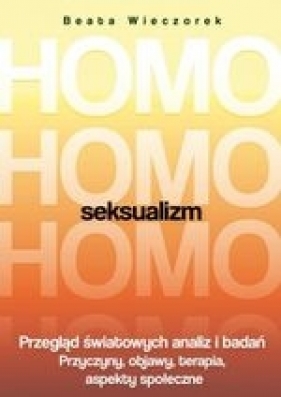 Homoseksualizm. Przegląd światowych analiz i badań. Przyczyny, objawy, terapia, aspekty społeczne - Wieczorek Beata