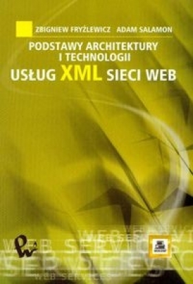 Podstawy architektury i technologii usług XML sieci WEB - Fryźlewicz Zbigniew, Salamon Adam