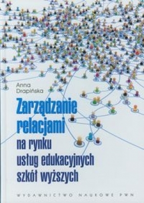 Zarządzanie relacjami na rynku usług edukacyjnych szkół wyższych - Drapińska Anna