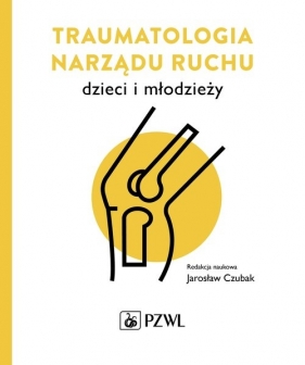 Traumatologia narządu ruchu dzieci i młodzieży - Czubak Jarosław