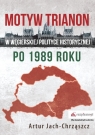 Motyw Trianon w węgierskiej polityce historycznej po 1989 roku Artur Jach-Chrząszcz