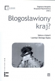 Błogosławiony kraj? Szkice o historii i pamięci Dolnego Śląska