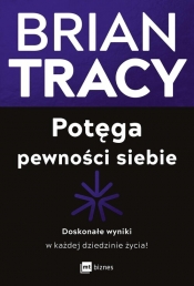 Potęga pewności siebie. Doskonałe wyniki w każdej dziedzinie życia! - Brian Tracy