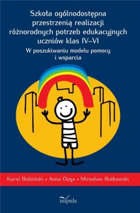 Szkoła ogólnodostępna przestrzenią realizacji różnorodnych potrzeb edukacyjnych uczniów klas IV-VI - Karol Bidziński, Mirosław Rutkowski, Anna Ozga