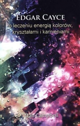 Edgar Cayce o leczeniu energią kolorów, kryształami i kamieniami - Edgar Cayce, Dan Campbell