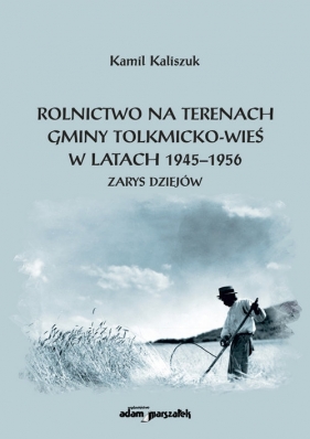 Rolnictwo na terenach gminy Tolkmicko-wieś w latach 1945-1956 - Kamil Kaliszuk