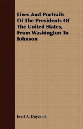 Lives And Portraits Of The Presidents Of The United States, From Washington To Johnson - Duyckink Evert A.