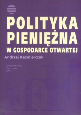 Polityka pieniężna w gospodarce otwartej - Kaźmierczak Andrzej