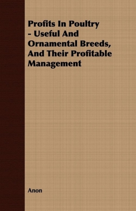 Profits In Poultry - Useful And Ornamental Breeds, And Their Profitable Management - Anon