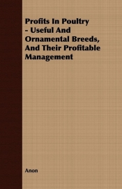 Profits In Poultry - Useful And Ornamental Breeds, And Their Profitable Management
