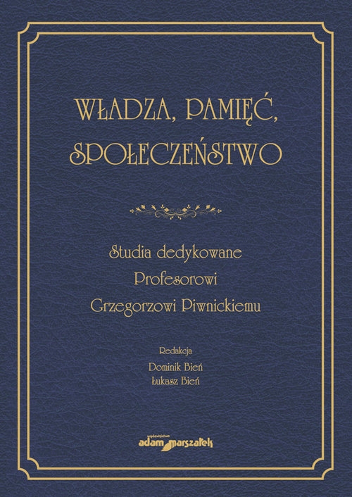 Władza, pamięć, społeczeństwo. Studia dedykowane Profesorowi Grzegorzowi Piwnickiemu