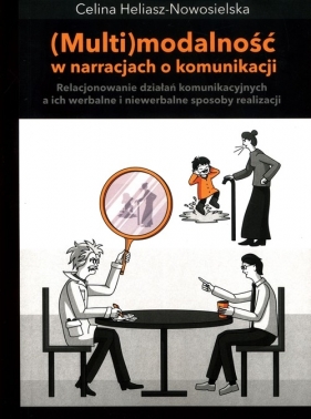 Multimodalność w narracjach o komunikacji. Relacjonowanie działań komunikacyjnych, a ich werbalne i - Celina Heliasz-Nowosielska