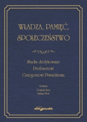 Władza, pamięć, społeczeństwo. Studia dedykowane Profesorowi Grzegorzowi Piwnickiemu - Dominik Bień, Łukasz Bień