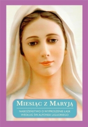 Miesiąc z Maryją. Nabożeństwo o wyproszenie łask według św. Alfonsa Liguoriego - Opracowanie zbiorowe