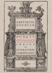 Punkty krystalizacji. Szkice o literaturze staropolskiej - Krzysztof Koehler