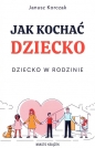 Jak kochać dziecko Dziecko w rodzinie - Janusz Korczak