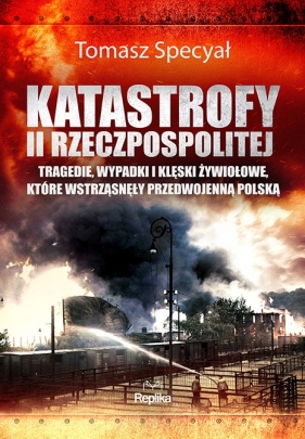 Katastrofy II Rzeczpospolitej. Tragedie, wypadki i klęski żywiołowe, które wstrząsnęły przedwojenną Polską - Tomasz Specyał