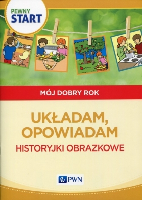Pewny start Mój dobry rok Układam, opowiadam Historyjki obrazkowe - Aneta Pliwka, Katarzyna Radzka, Barbara Szostak