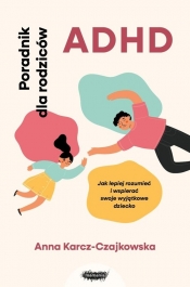 ADHD. Poradnik dla rodziców. Jak lepiej rozumieć i wspierać swoje wyjątkowe dziecko - Anna Karcz-Czajkowska