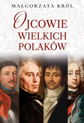 Ojcowie wielkich Polaków - Małgorzata Król