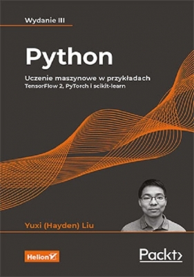 Python. Uczenie maszynowe w przykładach. TensorFlow 2, PyTorch i scikit-learn. Wydanie III - Liu Yuxi (Hayden)