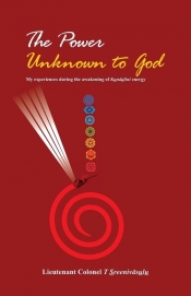 The Power Unknown To God - My Experiences During the Awakening of Kundalini Energy