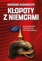 Kłopoty z Niemcami. Kulturkampf Ostpolitik Mitteleuropa - Grzegorz Kucharczyk