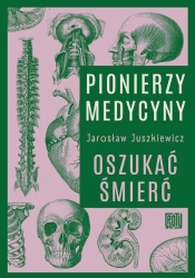 Pionierzy medycyny. Oszukać śmierć - Jarosław Juszkiewicz