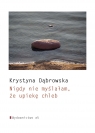 Nigdy nie myślałam, że upiekę chleb Krystyna Dąbrowska