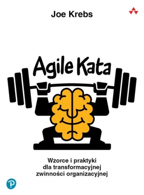Agile Kata. Wzorce i praktyki dla transformacyjnej zwinności organizacyjnej - Joe Krebs