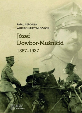 Józef Dowbor-Muśnicki 1867-1937 - Rafał Sierchuła, Wojciech Jerzy Muszyński