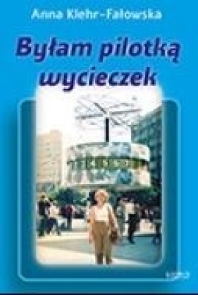 Byłam pilotką wycieczek - Anna Klehr-Fałowska